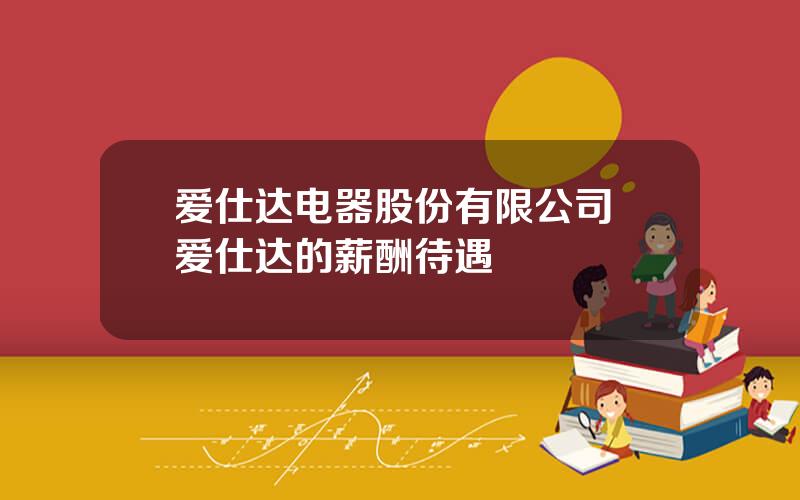爱仕达电器股份有限公司 爱仕达的薪酬待遇
